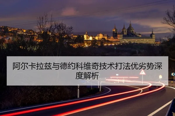 阿尔卡拉兹与德约科维奇技术打法优劣势深度解析